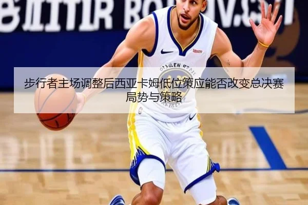 步行者主场调整后西亚卡姆低位策应能否改变总决赛局势与策略