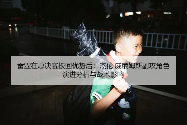 雷霆在总决赛扳回优势后：杰伦·威廉姆斯副攻角色演进分析与战术影响
