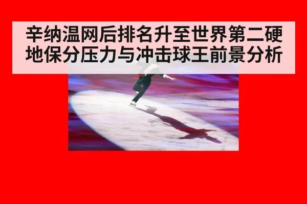辛纳温网后排名升至世界第二硬地保分压力与冲击球王前景分析