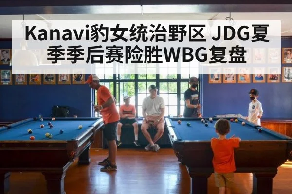Kanavi豹女统治野区 JDG夏季季后赛险胜WBG复盘
