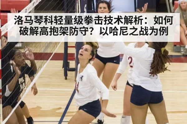 洛马琴科轻量级拳击技术解析:如何破解高抱架防守?以哈尼之战为例